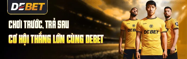 Chơi Trước, Trả Sau – Cơ Hội Thắng Lớn cùng debet