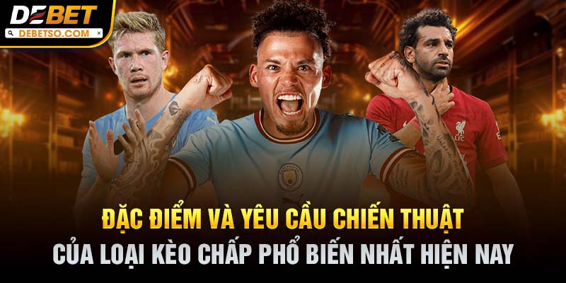 Đặc điểm và yêu cầu chiến thuật của loại kèo chấp phổ biến nhất hiện nay