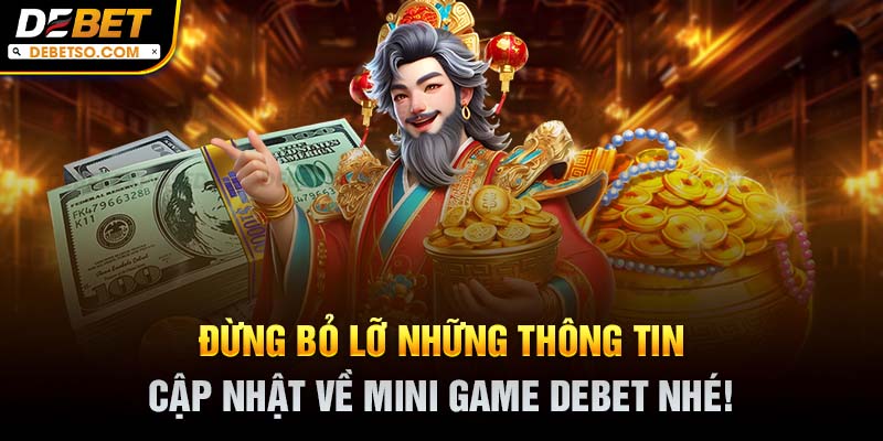 Đừng bỏ lỡ những thông tin cập nhật về mini game DEBET nhé!