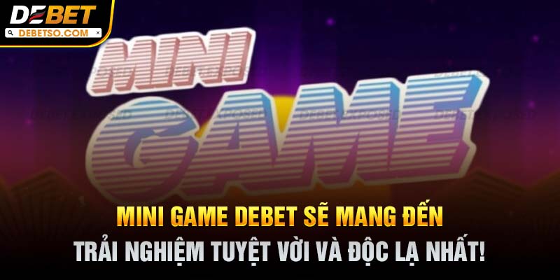 Mini game DEBET sẽ mang đến trải nghiệm tuyệt vời và độc lạ nhất!