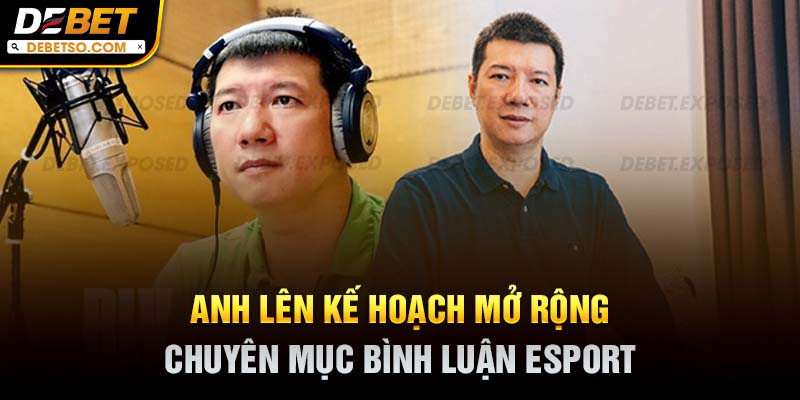 Anh lên kế hoạch mở rộng chuyên mục bình luận esport