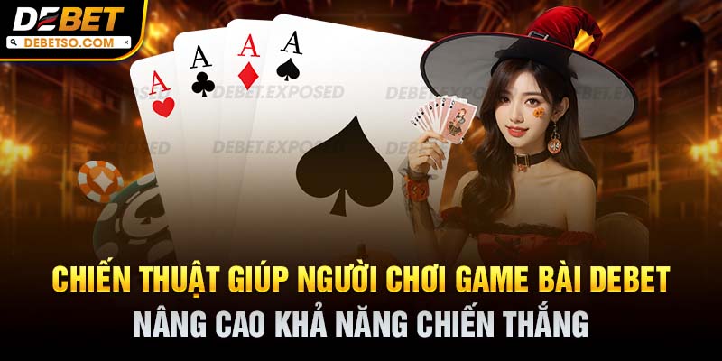 Chiến thuật giúp người chơi game bài Debet nâng cao khả năng chiến thắng