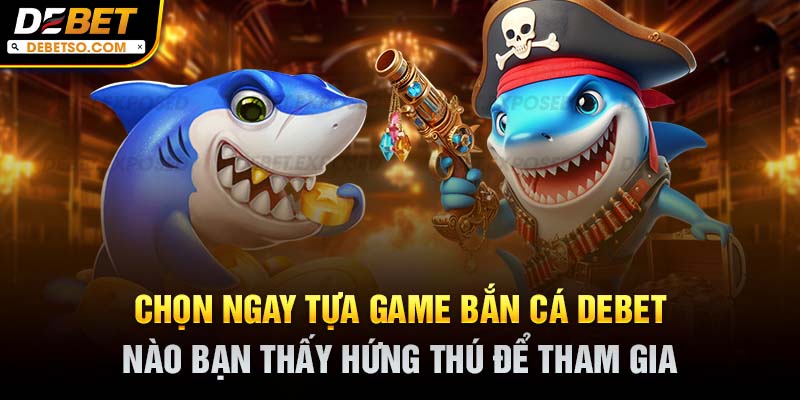 Chọn ngay tựa game bắn cá DEBET nào bạn thấy hứng thú để tham gia