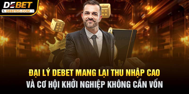 Đại lý Debet mang lại thu nhập cao và cơ hội khởi nghiệp không cần vốn
