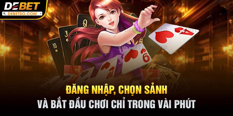 Đăng nhập, chọn sảnh và bắt đầu chơi chỉ trong vài phút