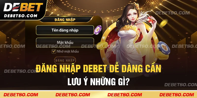Đăng nhập DEBET dễ dàng cần lưu ý những gì?