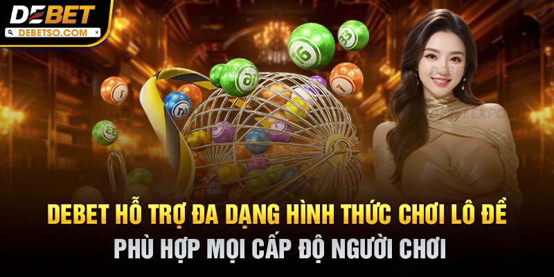 Debet hỗ trợ đa dạng hình thức chơi lô đề, phù hợp mọi cấp độ người chơi