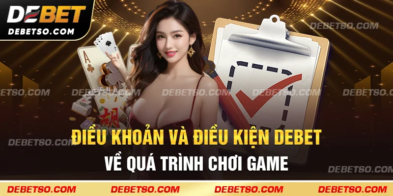 Điều khoản và điều kiện debet về quá trình chơi game