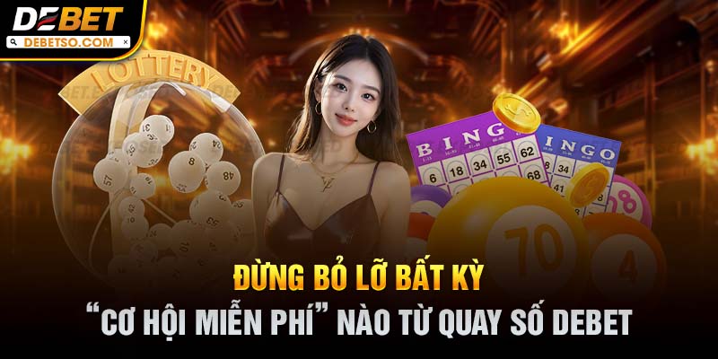 Đừng bỏ lỡ bất kỳ “cơ hội miễn phí” nào từ quay số DEBET