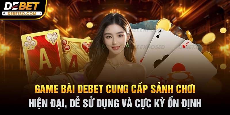 Game bài Debet cung cấp sảnh chơi hiện đại, dễ sử dụng và cực kỳ ổn định
