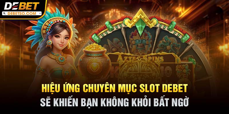 Hiệu ứng chuyên mục slot DEBET sẽ khiến bạn không khỏi bất ngờ