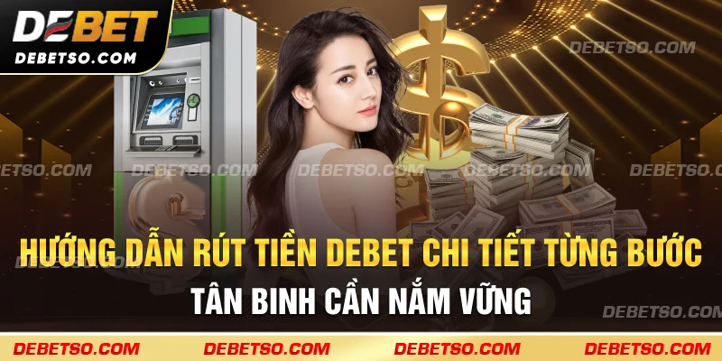Hướng dẫn rút tiền Debet chi tiết từng bước - Tân binh cần nắm vững