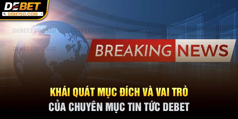 Khái quát mục đích và vai trò của chuyên mục tin tức DEBET