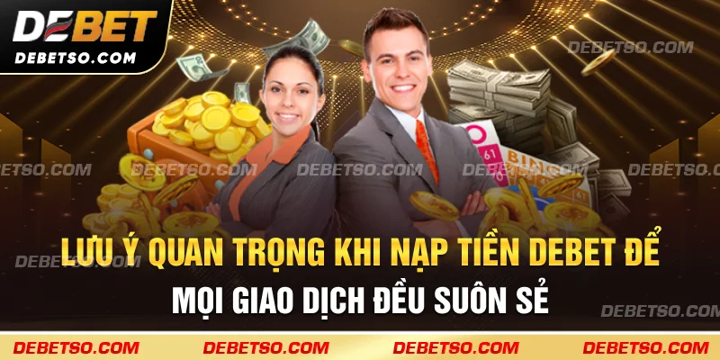 Lưu ý quan trọng khi nạp tiền Debet để mọi giao dịch đều suôn sẻ