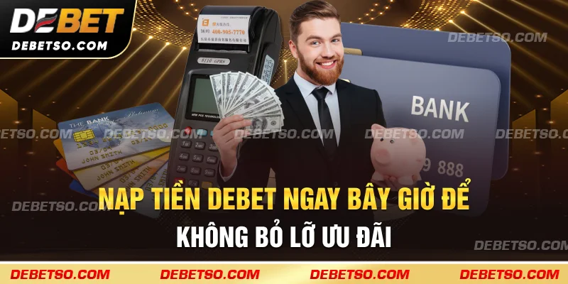 Nạp tiền Debet ngay bây giờ để không bỏ lỡ ưu đãi
